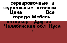 сервировочные  и журнальные  столики8 › Цена ­ 800-1600 - Все города Мебель, интерьер » Другое   . Челябинская обл.,Куса г.